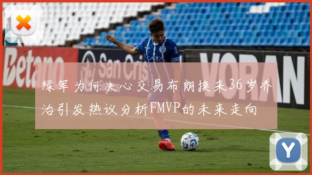 绿军为何决心交易布朗换来36岁乔治引发热议分析FMVP的未来走向