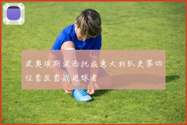 皮奥埃斯波西托成意大利队史第四位首发首战进球者